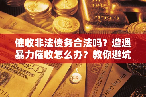 北京催收非法债务合法吗？遭遇暴力催收怎么办？教你避坑指南！
