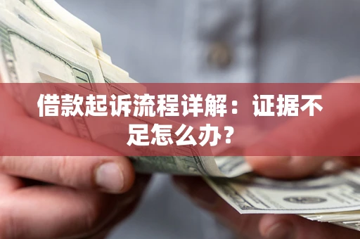 北京借款起诉流程详解：证据不足怎么办？