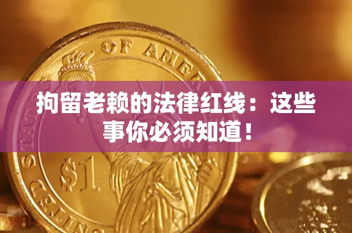 北京拘留老赖的法律红线：这些事你必须知道！