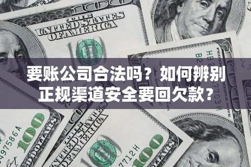 北京要账公司合法吗？如何辨别正规渠道安全要回欠款？