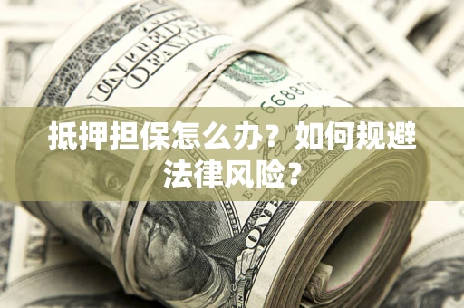 北京抵押担保怎么办？如何规避法律风险？