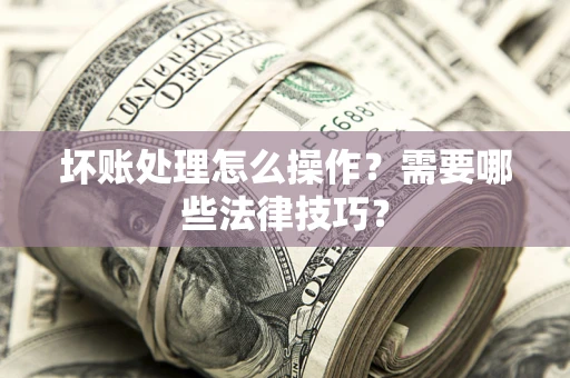北京坏账处理怎么操作？需要哪些法律技巧？