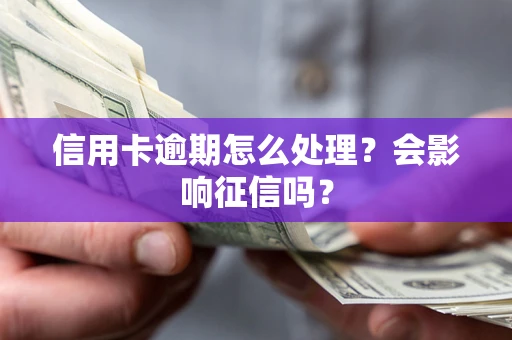 北京信用卡逾期怎么处理？会影响征信吗？