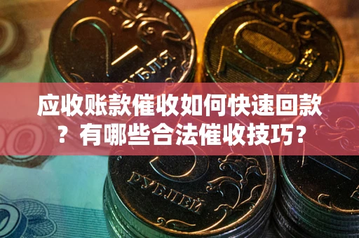 北京应收账款催收如何快速回款？有哪些合法催收技巧？