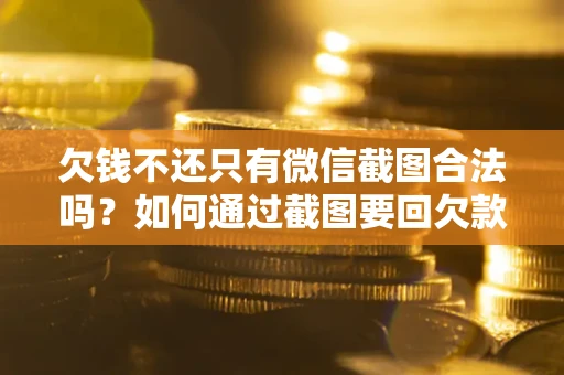 北京欠钱不还只有微信截图合法吗？如何通过截图要回欠款？