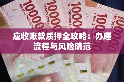 北京应收账款质押全攻略：办理流程与风险防范