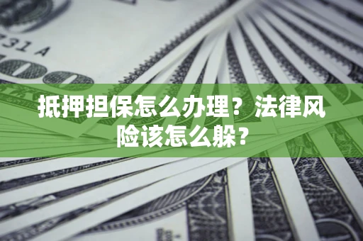 北京抵押担保怎么办理？法律风险该怎么躲？
