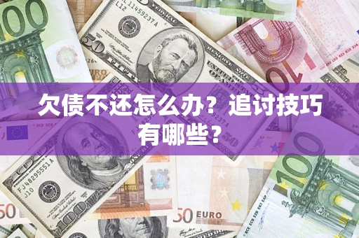 北京欠债不还怎么办？追讨技巧有哪些？