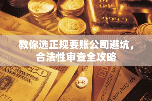 北京教你选正规要账公司避坑，合法性审查全攻略