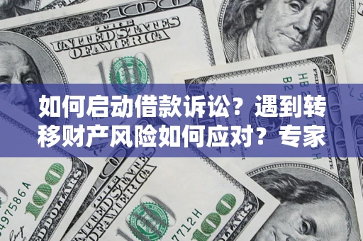 北京如何启动借款诉讼？遇到转移财产风险如何应对？专家解局支招