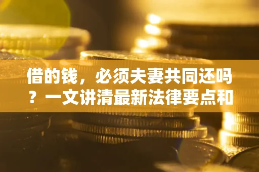 北京借的钱，必须夫妻共同还吗？一文讲清最新法律要点和避坑指南