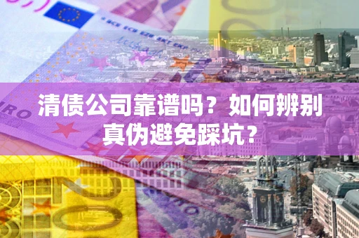 北京清债公司靠谱吗？如何辨别真伪避免踩坑？