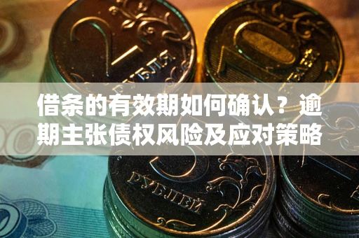 北京借条的有效期如何确认？逾期主张债权风险及应对策略？