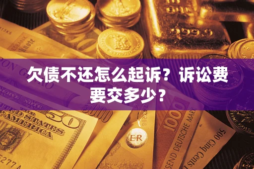 北京欠债不还怎么起诉？诉讼费要交多少？