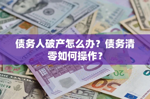 北京债务人破产怎么办？债务清零如何操作？