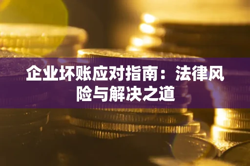 北京企业坏账应对指南：法律风险与解决之道