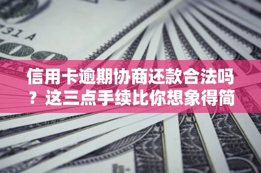 北京信用卡逾期协商还款合法吗？这三点手续比你想象得简单