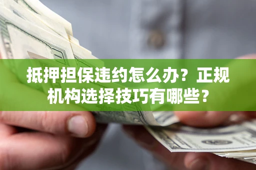 北京抵押担保违约怎么办？正规机构选择技巧有哪些？