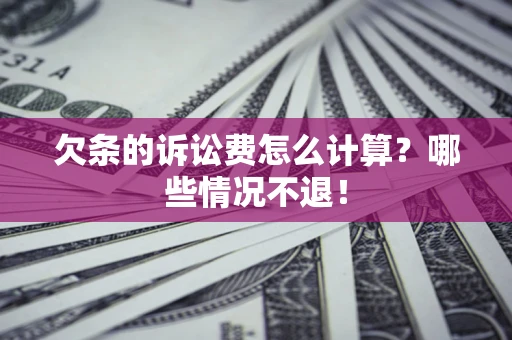 北京欠条的诉讼费怎么计算?哪些情况不退! 北京欠条的诉讼费怎么计算?哪些情况不退!
