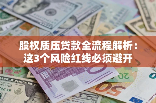 北京股权质压贷款全流程解析：这3个风险红线必须避开