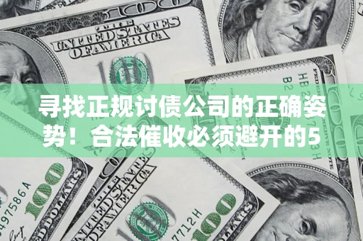 北京寻找正规讨债公司的正确姿势！合法催收必须避开的5大雷区