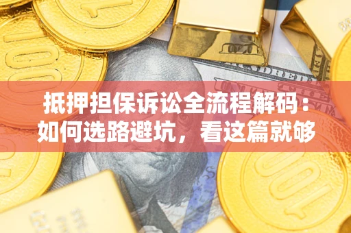 北京抵押担保诉讼全流程解码：如何选路避坑，看这篇就够了