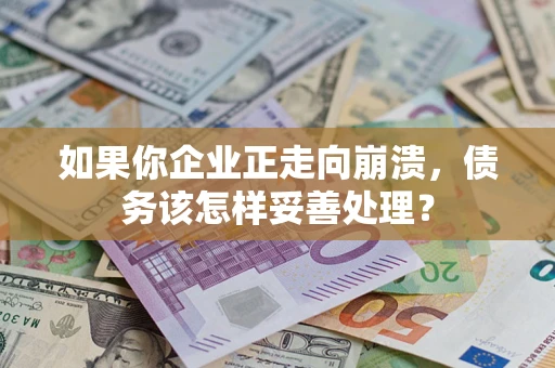 北京如果你企业正走向崩溃，债务该怎样妥善处理？