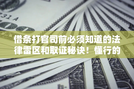 北京借条打官司前必须知道的法律雷区和取证秘诀！懂行的人已经留好这些证据