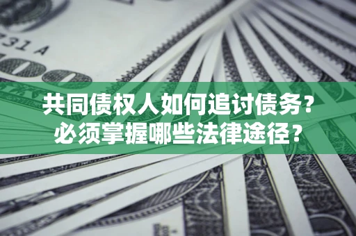 北京共同债权人如何追讨债务？必须掌握哪些法律途径？