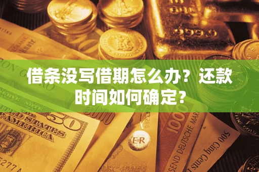 北京借条没写借期怎么办？还款时间如何确定？
