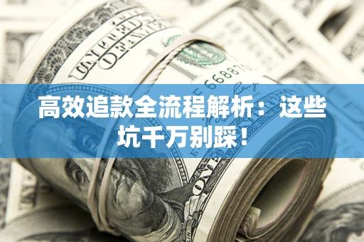 北京高效追款全流程解析：这些坑千万别踩！