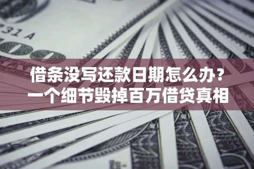 北京借条没写还款日期怎么办？一个细节毁掉百万借贷真相