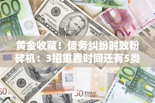 北京黄金收藏！债务纠纷时效粉碎机：3招重置时间还有5类不设年限的特殊债务