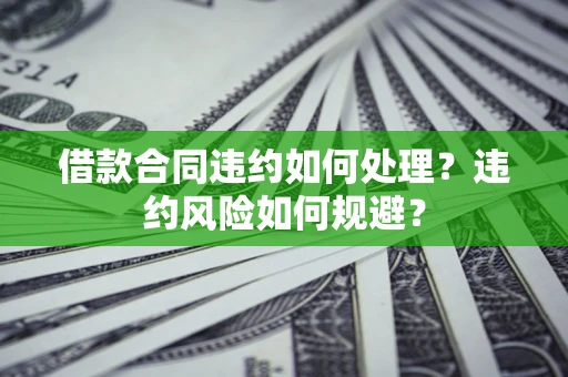 北京借款合同违约如何处理？违约风险如何规避？