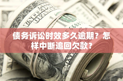 北京债务诉讼时效多久逾期？怎样中断追回欠款？