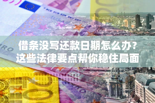 北京借条没写还款日期怎么办？这些法律要点帮你稳住局面
