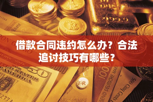 北京借款合同违约怎么办？合法追讨技巧有哪些？