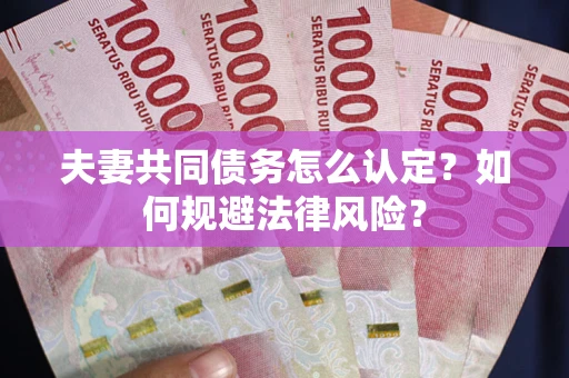 北京夫妻共同债务怎么认定？如何规避法律风险？