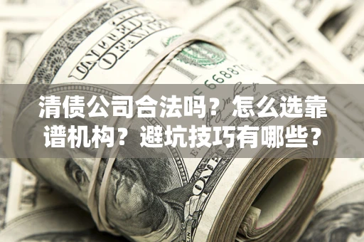 北京清债公司合法吗？怎么选靠谱机构？避坑技巧有哪些？