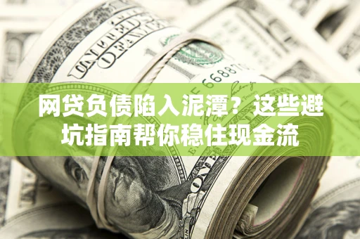 北京网贷负债陷入泥潭？这些避坑指南帮你稳住现金流