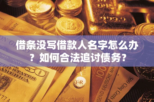 北京借条没写借款人名字怎么办？如何合法追讨债务？