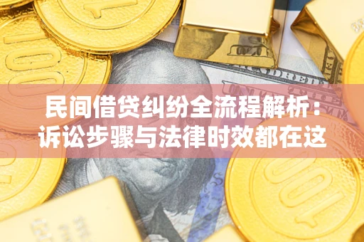 北京民间借贷纠纷全流程解析：诉讼步骤与法律时效都在这儿了