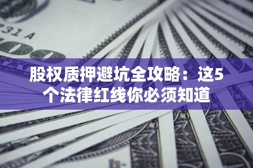 北京股权质押避坑全攻略：这5个法律红线你必须知道