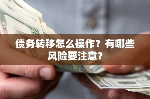 北京债务转移怎么操作？有哪些风险要注意？