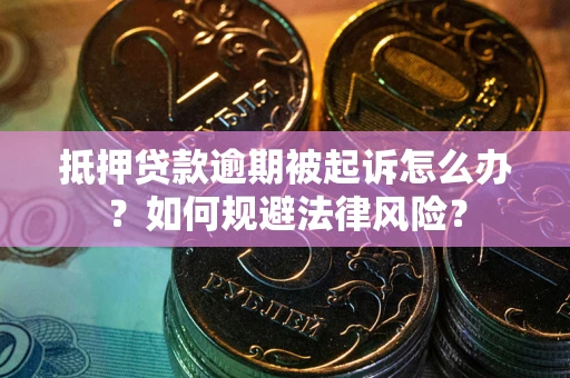 北京抵押贷款逾期被起诉怎么办？如何规避法律风险？