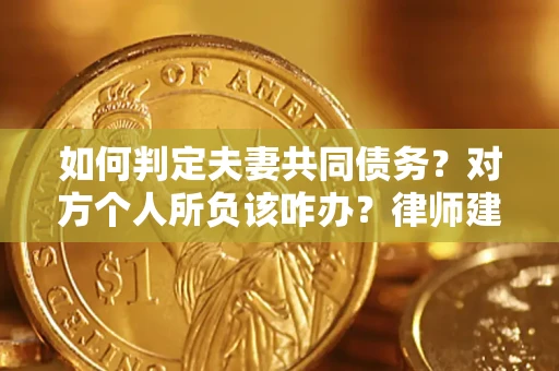 北京如何判定夫妻共同债务？对方个人所负该咋办？律师建议