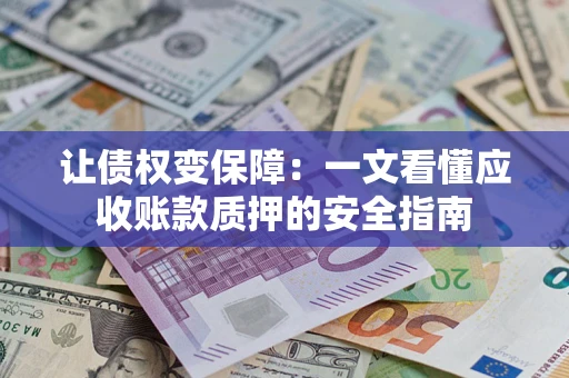 北京让债权变保障：一文看懂应收账款质押的安全指南