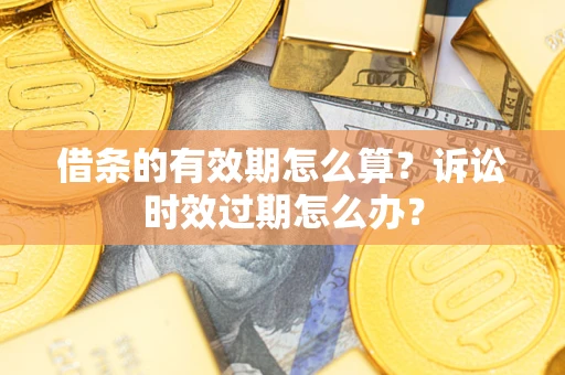 北京借条的有效期怎么算？诉讼时效过期怎么办？