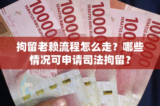北京拘留老赖流程怎么走?哪些情况可申请司法拘留? 北京拘留老赖流程怎么走?哪些情况可申请司法拘留?