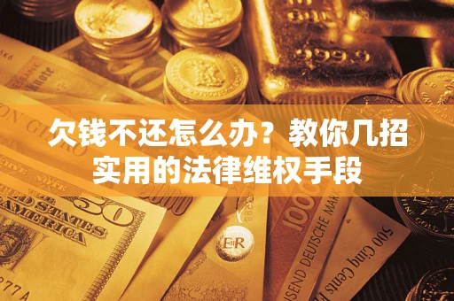 北京欠钱不还怎么办？教你几招实用的法律维权手段